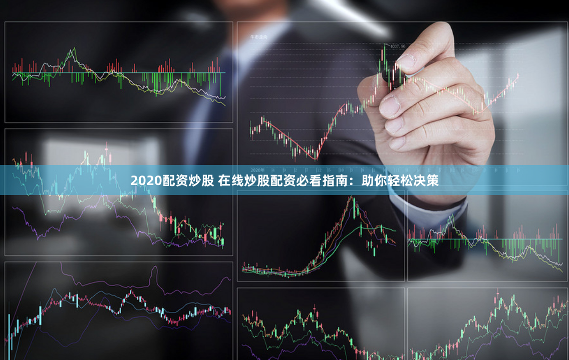 2020配资炒股 在线炒股配资必看指南：助你轻松决策